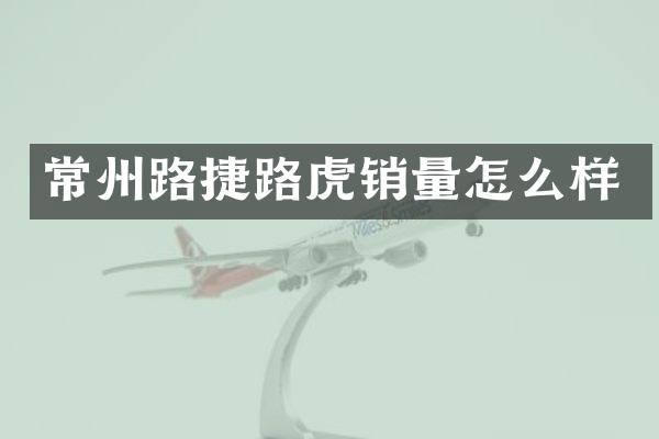 常州路捷路虎销量怎么样
