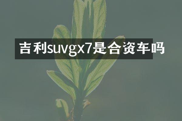 吉利suvgx7是合资车吗