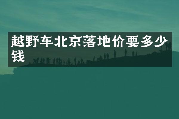 越野车北京落地价要多少钱