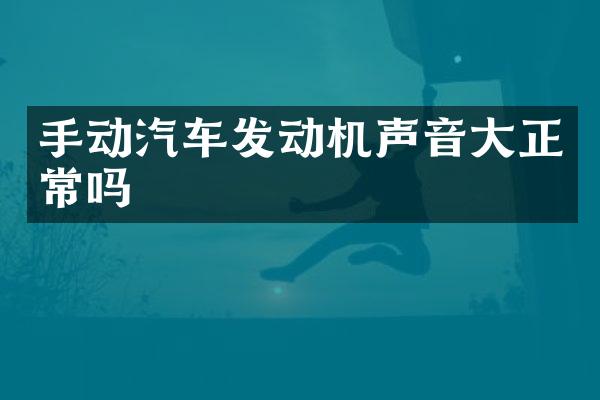 手动汽车发动机声音大正常吗