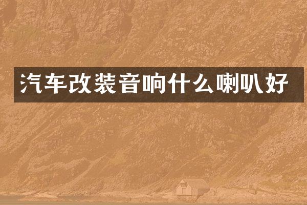 汽车改装音响什么喇叭好