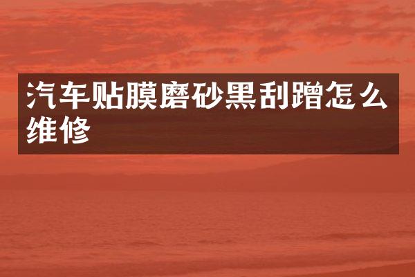 汽车贴膜磨砂黑刮蹭怎么维修