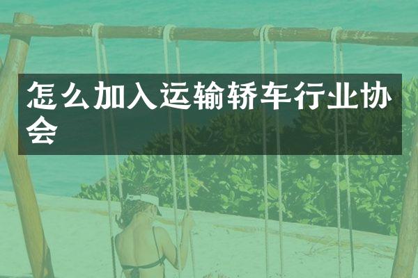 怎么加入运输轿车行业协会