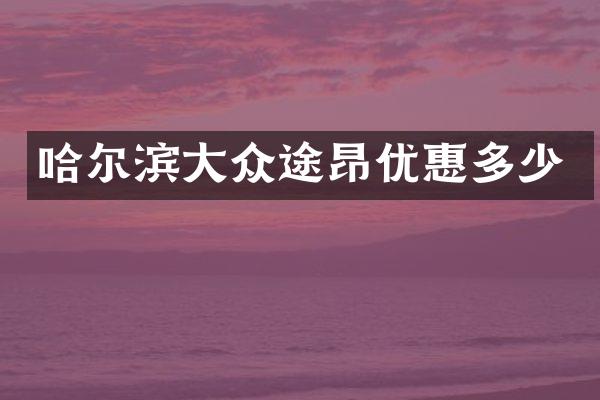 哈尔滨大众途昂优惠多少