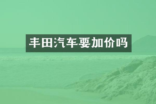 丰田汽车要加价吗