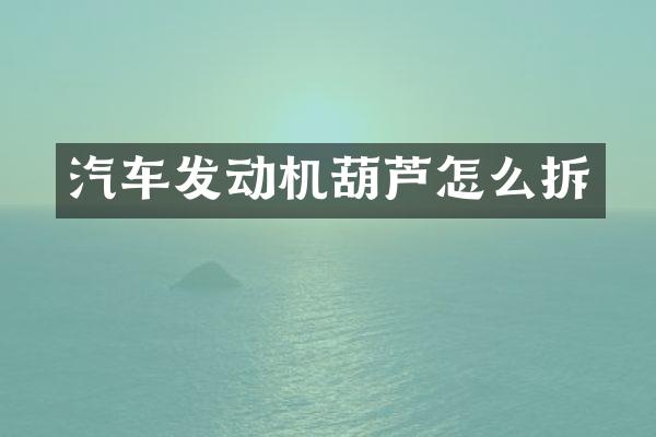 汽车发动机葫芦怎么拆