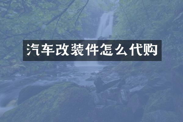 汽车改装件怎么代购