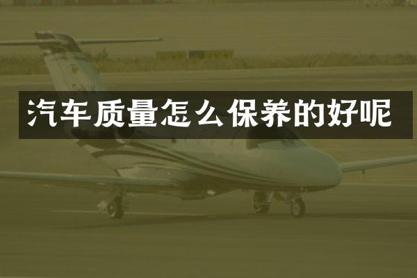 汽车质量怎么保养的好呢