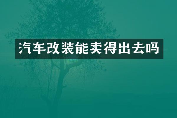 汽车改装能卖得出去吗