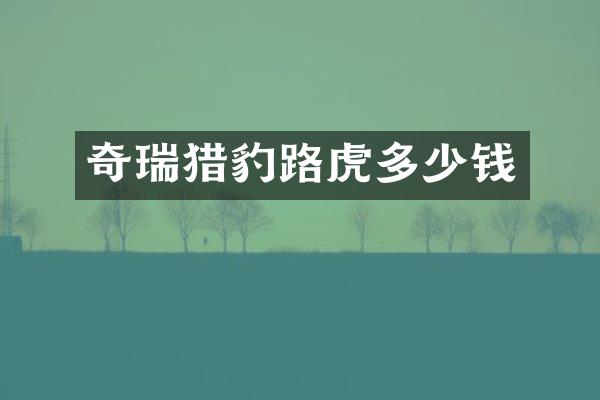 奇瑞猎豹路虎多少钱