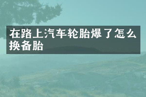 在路上汽车轮胎爆了怎么换备胎