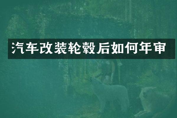 汽车改装轮毂后如何年审