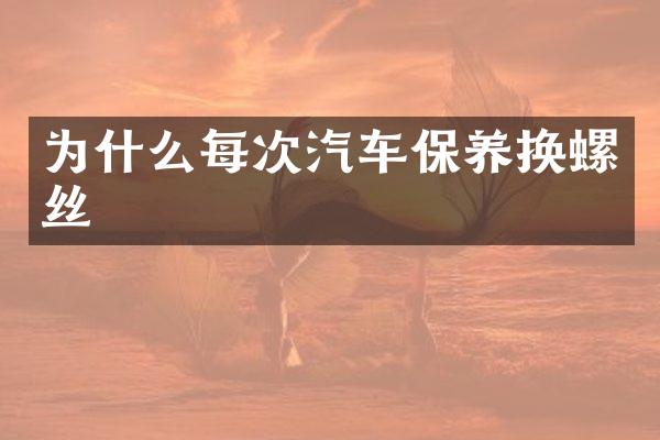 为什么每次汽车保养换螺丝