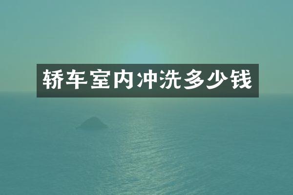 轿车室内冲洗多少钱