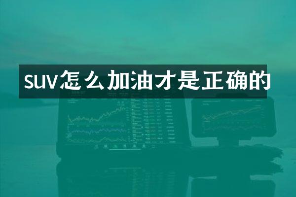 suv怎么加油才是正确的