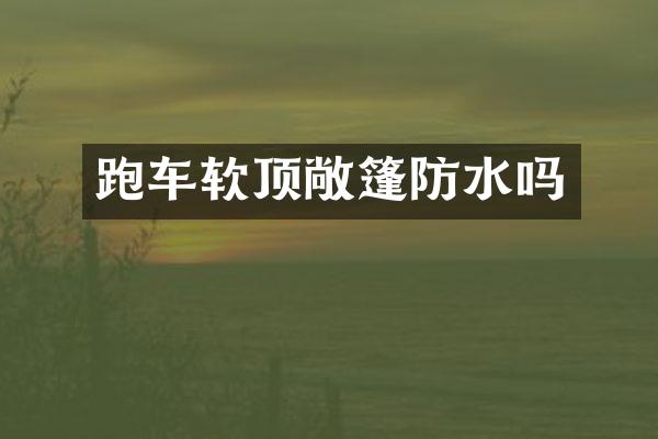 跑车软顶敞篷防水吗
