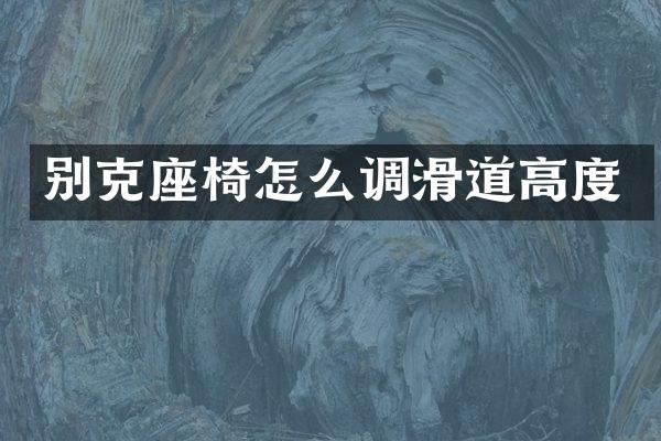 别克座椅怎么调滑道高度