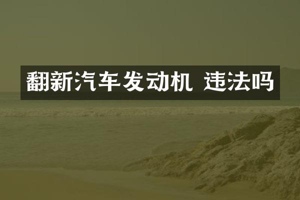 翻新汽车发动机 违法吗