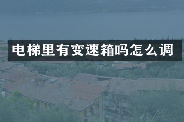 电梯里有变速箱吗怎么调