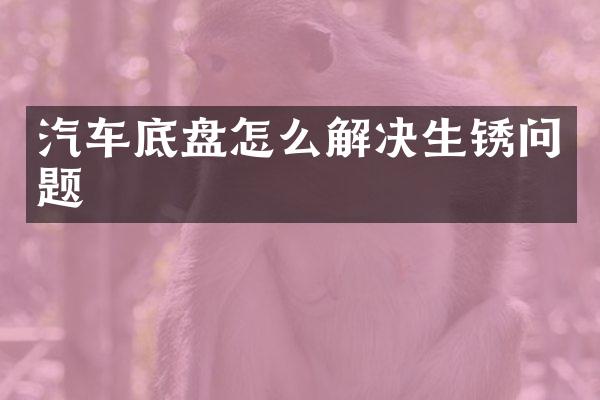 汽车底盘怎么解决生锈问题