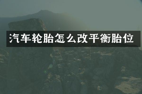 汽车轮胎怎么改平衡胎位