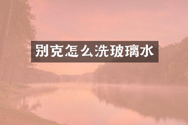 别克怎么洗玻璃水