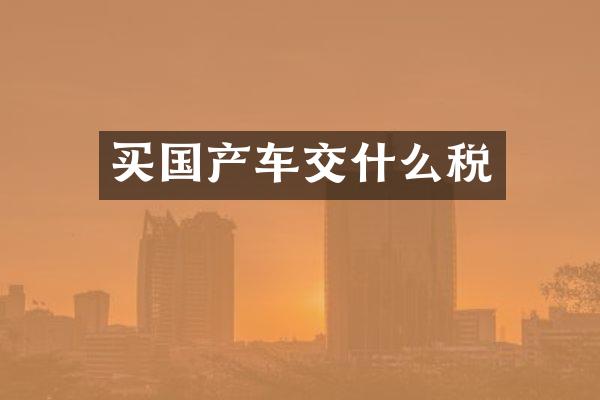 买国产车交什么税