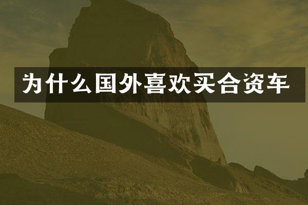 为什么国外喜欢买合资车
