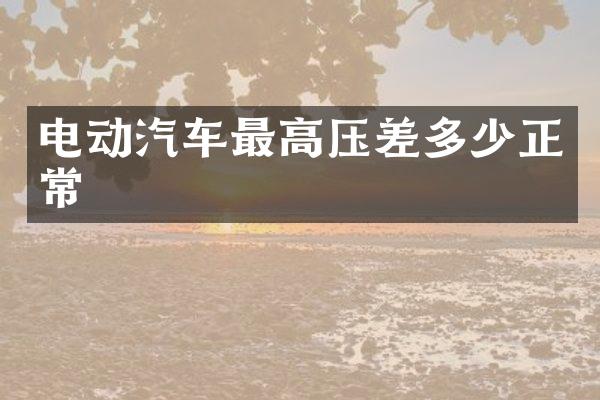 电动汽车最高压差多少正常
