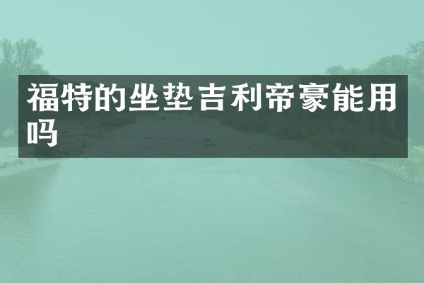 福特的坐垫吉利帝豪能用吗
