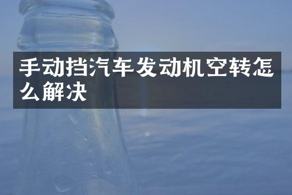 手动挡汽车发动机空转怎么解决