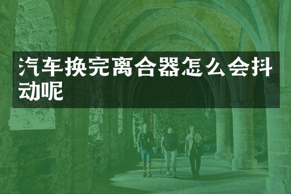 汽车换完离合器怎么会抖动呢