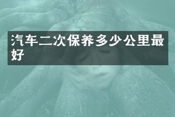 汽车二次保养多少公里最好