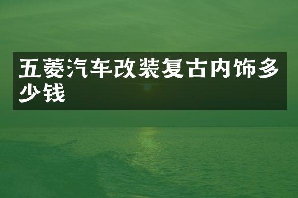 五菱汽车改装复古内饰多少钱
