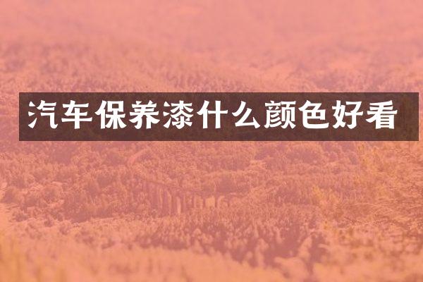 汽车保养漆什么颜色好看