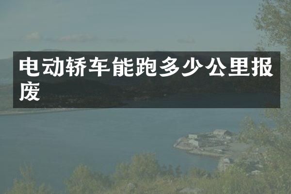 电动轿车能跑多少公里报废