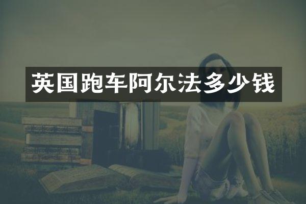 英国跑车阿尔法多少钱