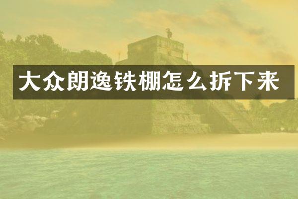 大众朗逸铁棚怎么拆下来