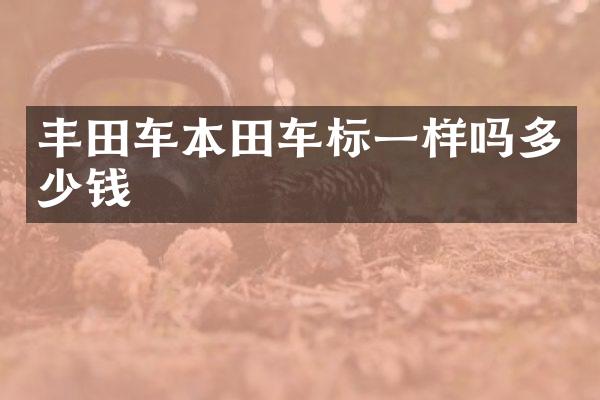 丰田车本田车标一样吗多少钱