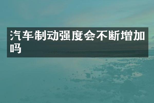 汽车制动强度会不断增加吗
