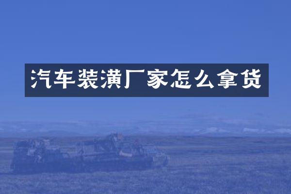 汽车装潢厂家怎么拿货
