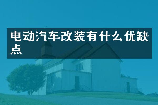 电动汽车改装有什么优缺点