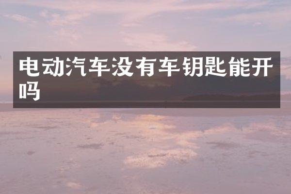 电动汽车没有车钥匙能开吗
