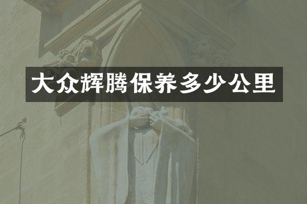 大众辉腾保养多少公里