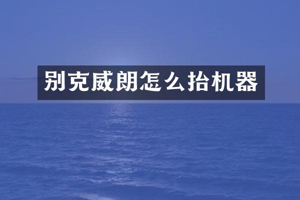 别克威朗怎么抬机器