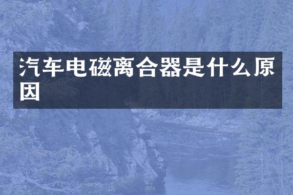 汽车电磁离合器是什么原因