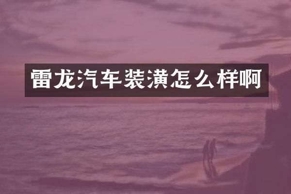 雷龙汽车装潢怎么样啊