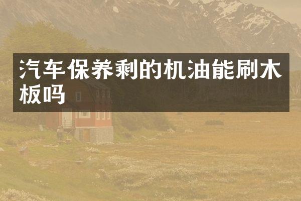 汽车保养剩的机油能刷木板吗