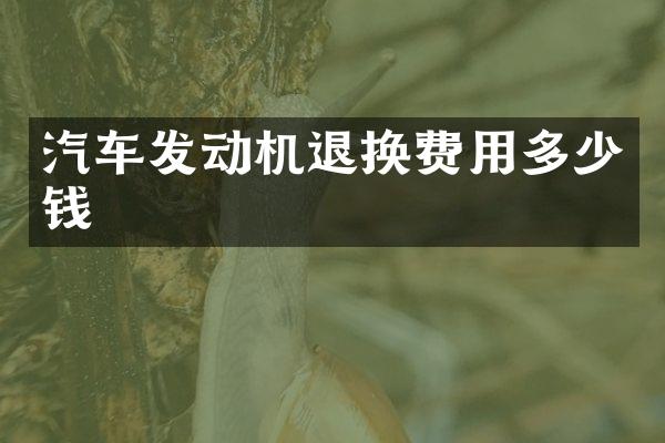 汽车发动机退换费用多少钱