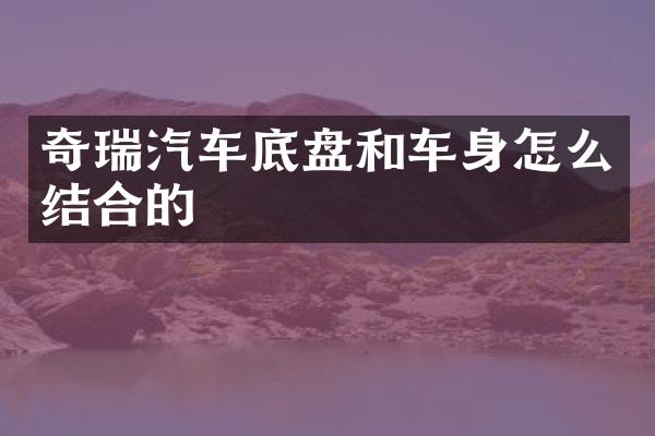 奇瑞汽车底盘和车身怎么结合的